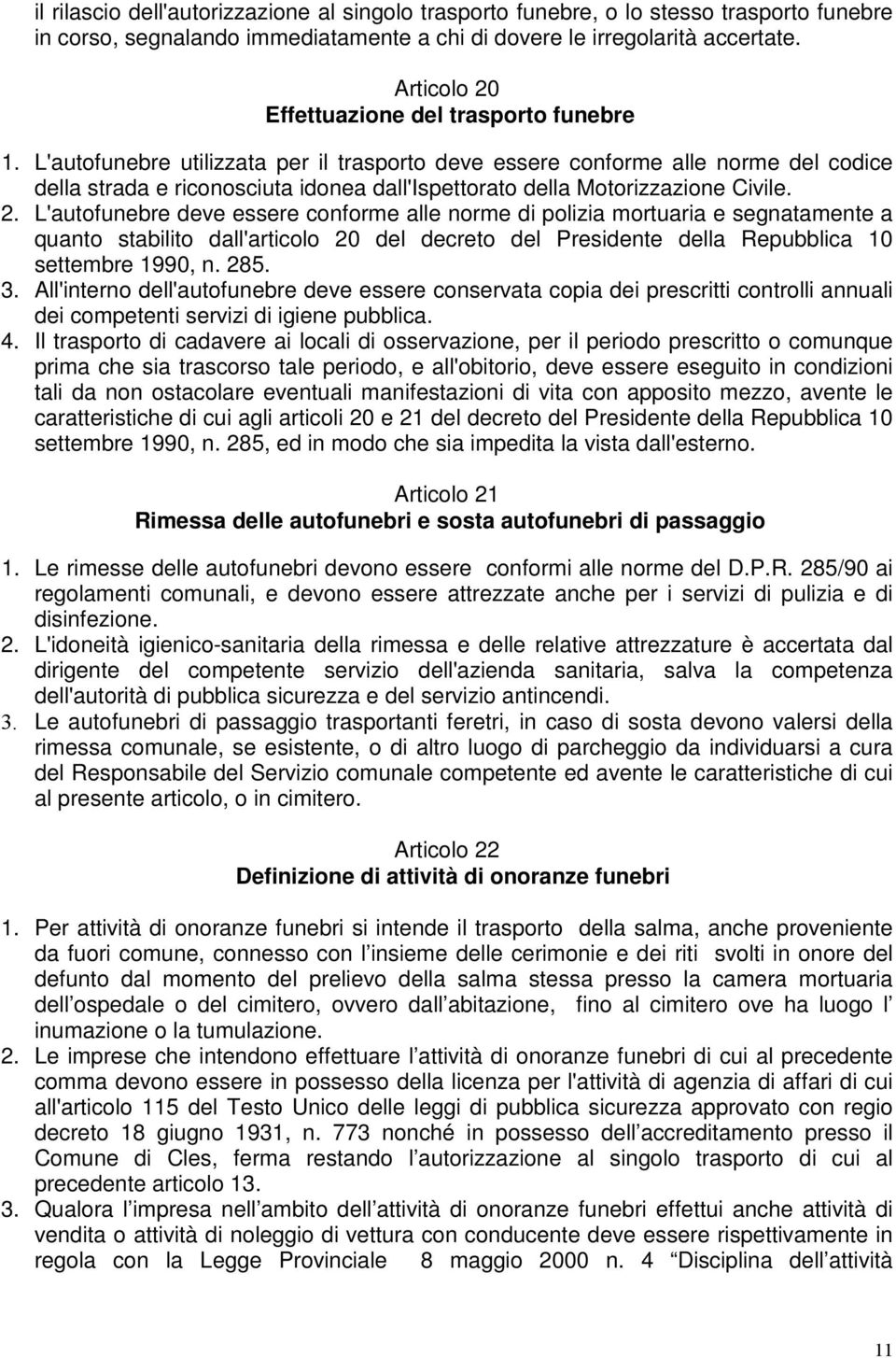 L'autofunebre utilizzata per il trasporto deve essere conforme alle norme del codice della strada e riconosciuta idonea dall'ispettorato della Motorizzazione Civile. 2.