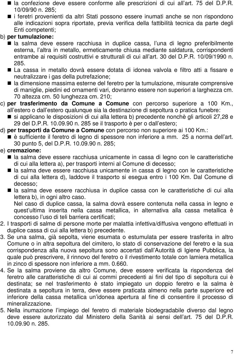 per tumulazione: la salma deve essere racchiusa in duplice cassa, l una di legno preferibilmente esterna, l altra in metallo, ermeticamente chiusa mediante saldatura, corrispondenti entrambe ai