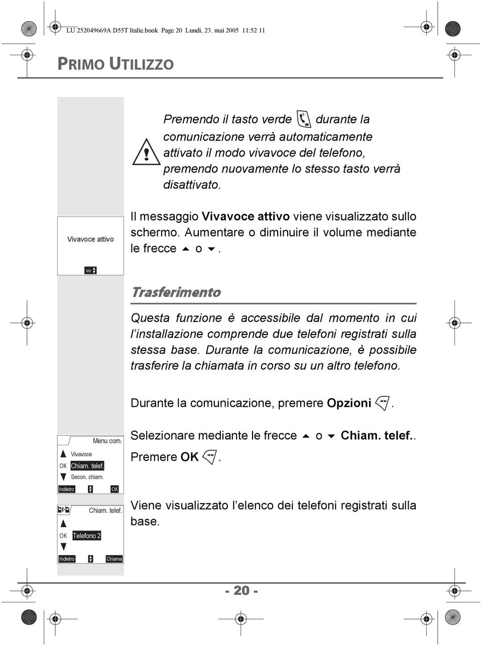 Vivavoce attivo Il messaggio Vivavoce attivo viene visualizzato sullo schermo. Aumentare o diminuire il volume mediante le frecce o.