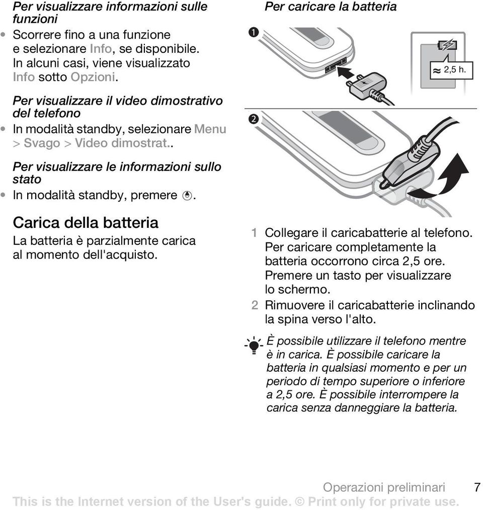 Per caricare la batteria 2,5 h. Carica della batteria La batteria è parzialmente carica al momento dell'acquisto. 1 Collegare il caricabatterie al telefono.