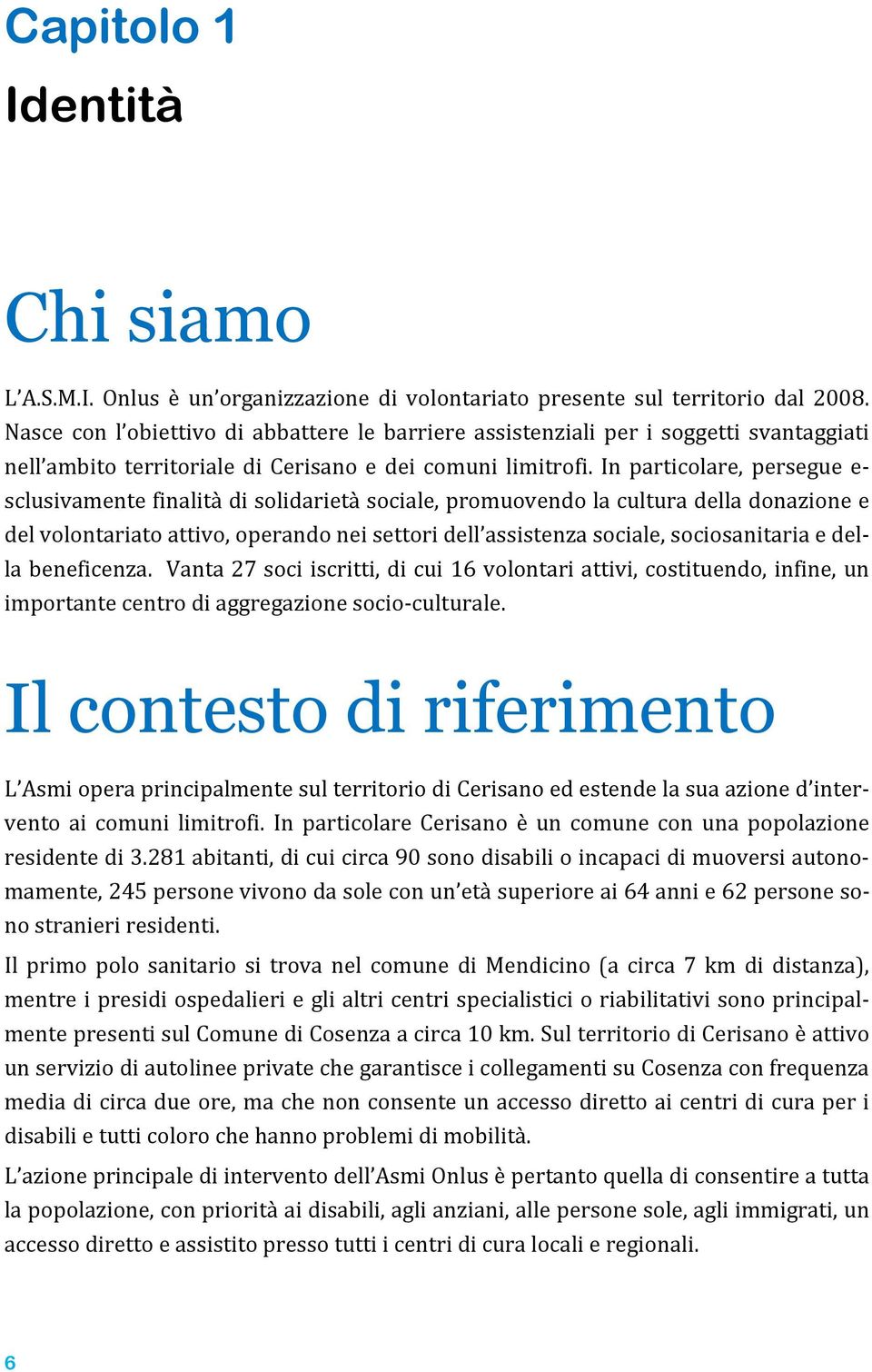 In particolare, persegue e- sclusivamente finalità di solidarietà sociale, promuovendo la cultura della donazione e del volontariato attivo, operando nei settori dell assistenza sociale,