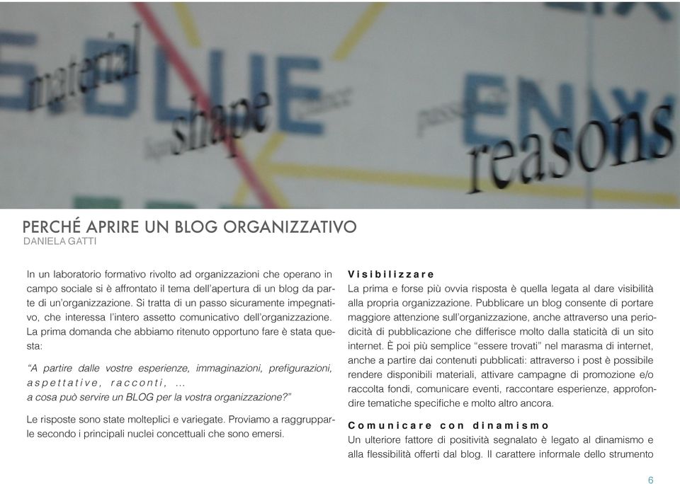 La prima domanda che abbiamo ritenuto opportuno fare è stata questa: A partire dalle vostre esperienze, immaginazioni, prefigurazioni, a s p e t t a t i v e, r a c c o n t i, a cosa può servire un