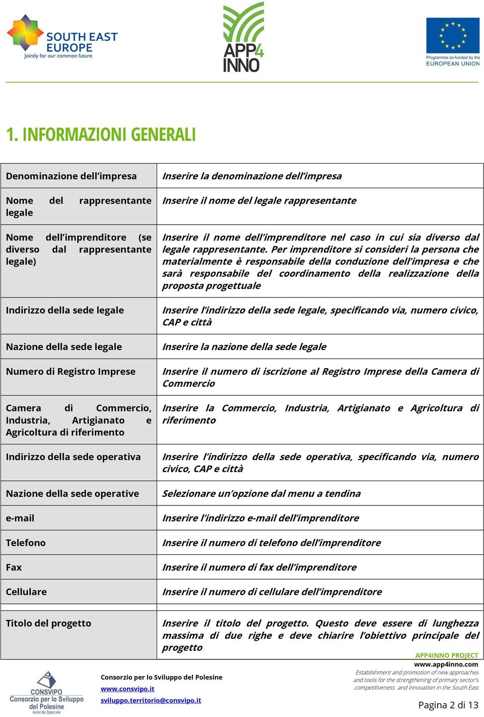 la denominazione dell impresa Inserire il nome del legale rappresentante Inserire il nome dell imprenditore nel caso in cui sia diverso dal legale rappresentante.