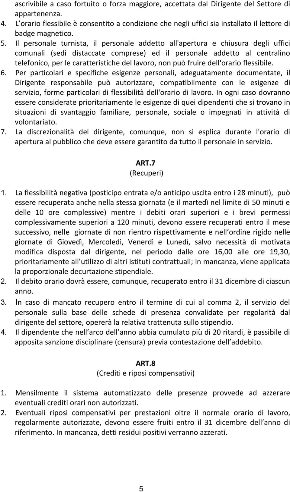 Il personale turnista, il personale addetto all'apertura e chiusura degli uffici comunali (sedi distaccate comprese) ed il personale addetto al centralino telefonico, per le caratteristiche del