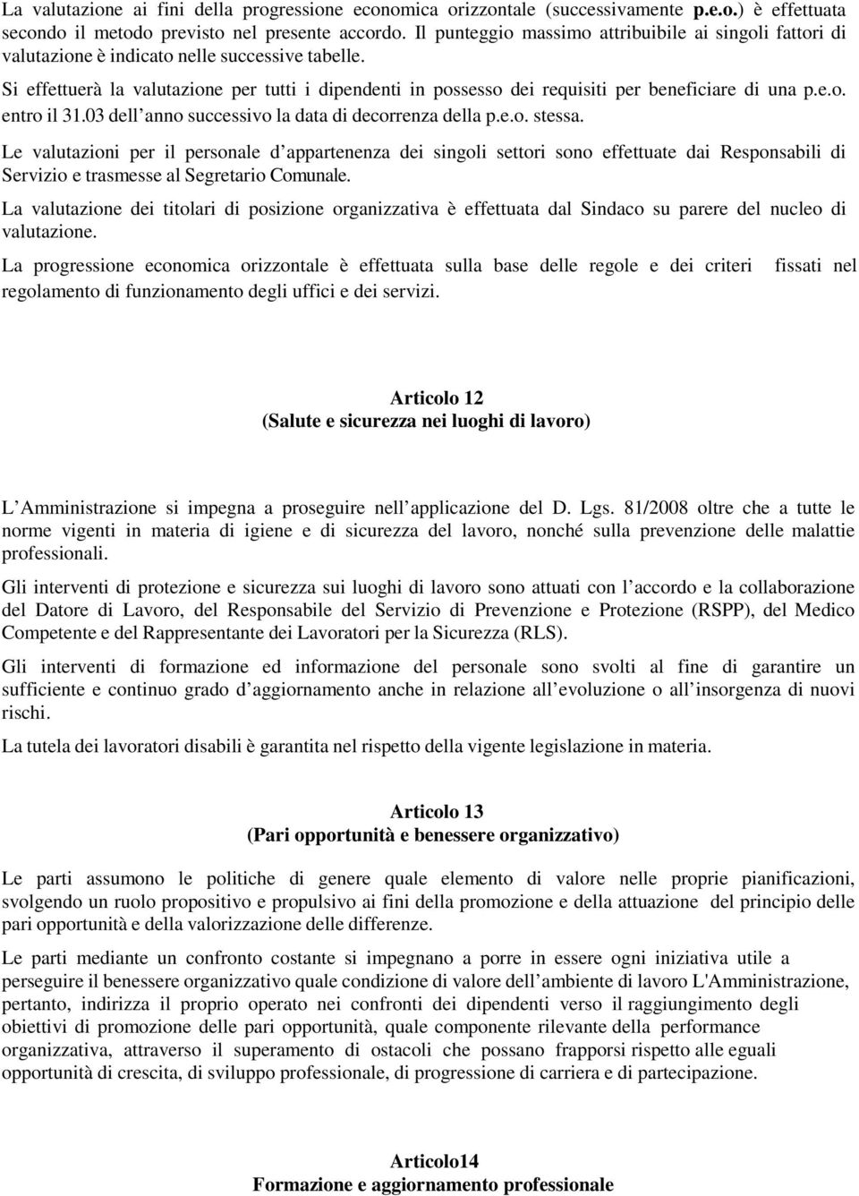 Si effettuerà la valutazione per tutti i dipendenti in possesso dei requisiti per beneficiare di una p.e.o. entro il 31.03 dell anno successivo la data di decorrenza della p.e.o. stessa.