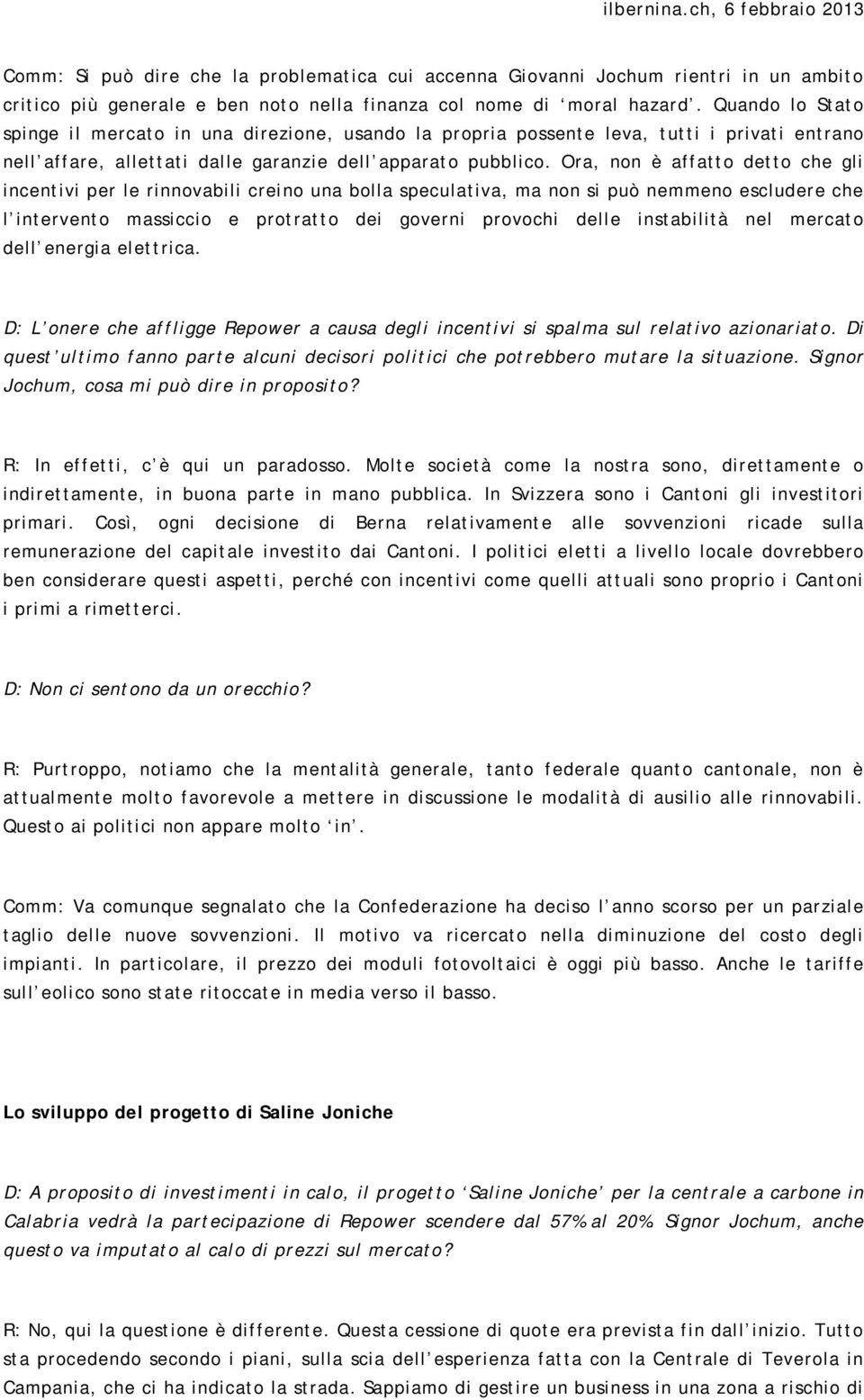 Ora, non è affatto detto che gli incentivi per le rinnovabili creino una bolla speculativa, ma non si può nemmeno escludere che l intervento massiccio e protratto dei governi provochi delle