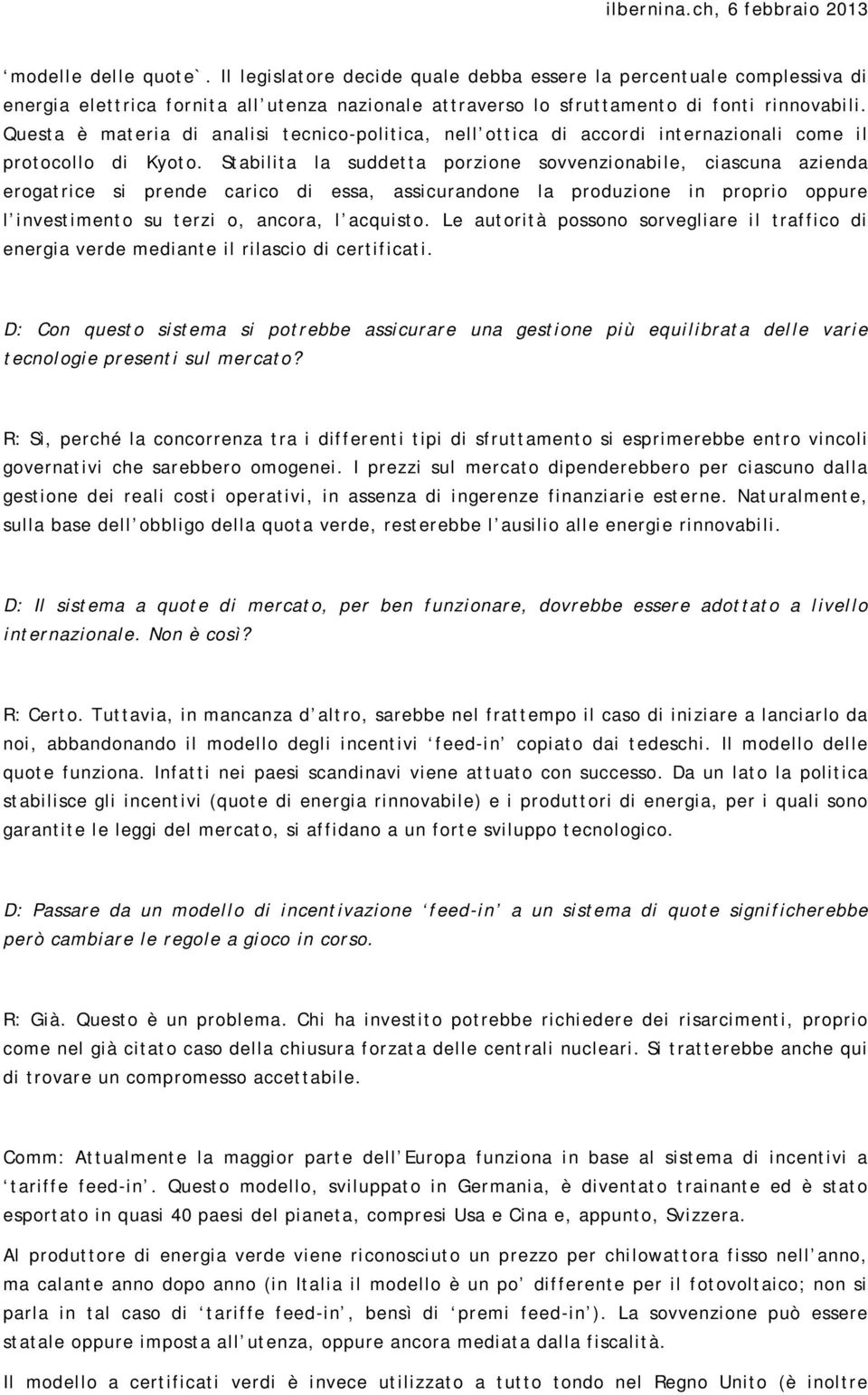 Stabilita la suddetta porzione sovvenzionabile, ciascuna azienda erogatrice si prende carico di essa, assicurandone la produzione in proprio oppure l investimento su terzi o, ancora, l acquisto.