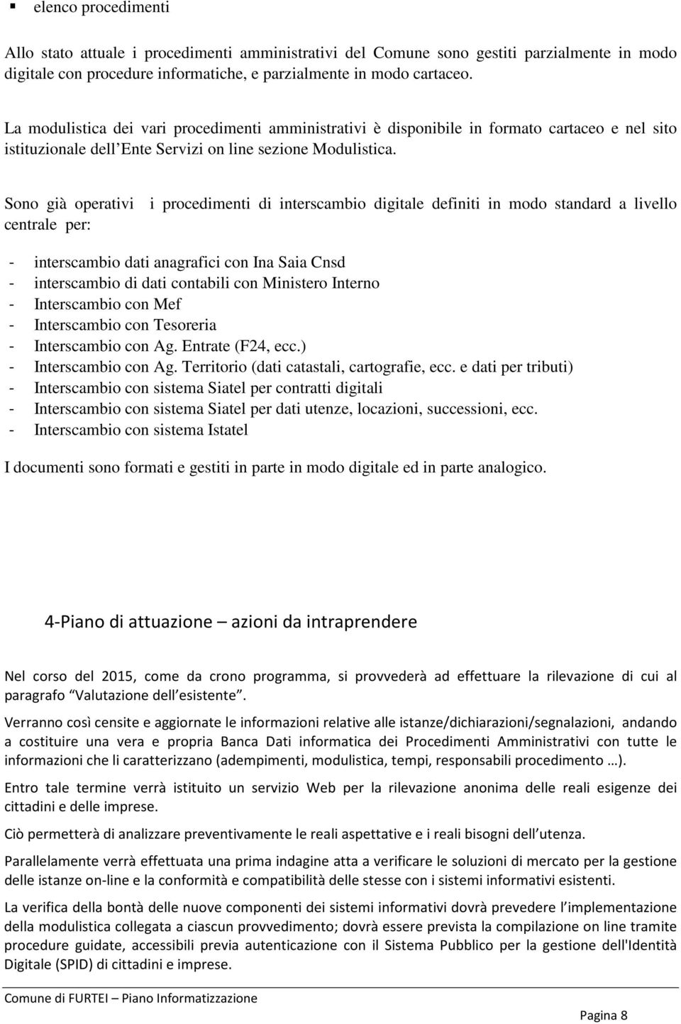 Sn già perativi i prcedimenti di interscambi digitale definiti in md standard a livell centrale per: - interscambi dati anagrafici cn Ina Saia Cnsd - interscambi di dati cntabili cn Minister Intern -