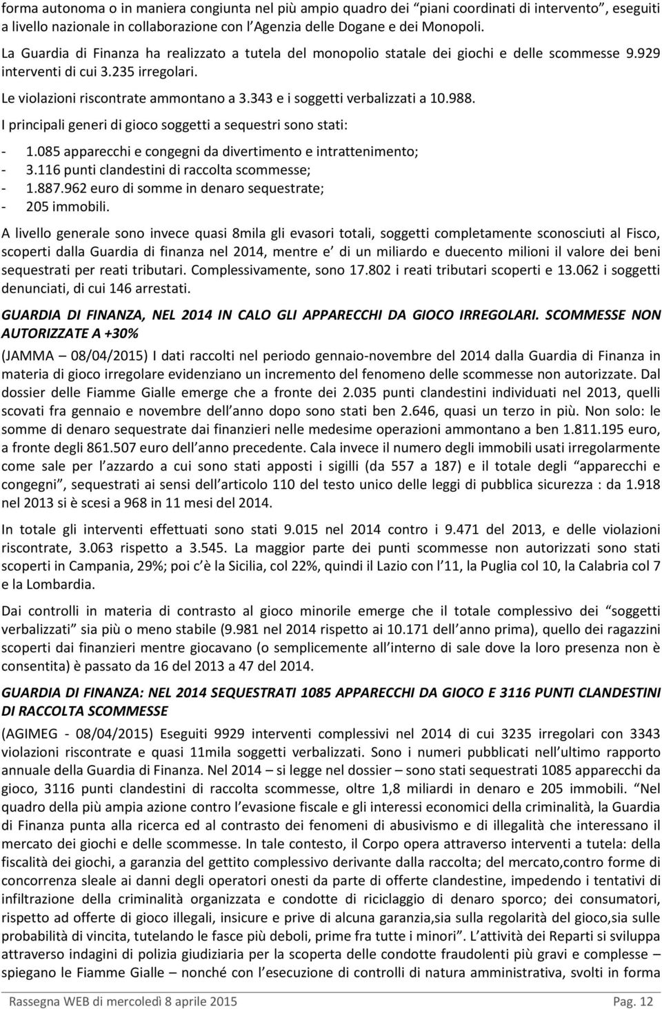 343 e i soggetti verbalizzati a 10.988. I principali generi di gioco soggetti a sequestri sono stati: - 1.085 apparecchi e congegni da divertimento e intrattenimento; - 3.