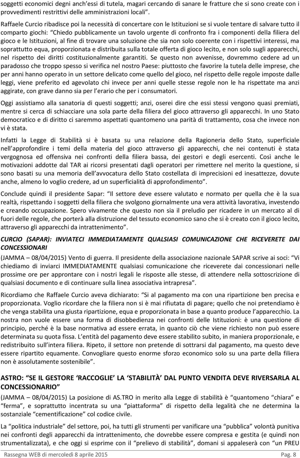 componenti della filiera del gioco e le Istituzioni, al fine di trovare una soluzione che sia non solo coerente con i rispettivi interessi, ma soprattutto equa, proporzionata e distribuita sulla