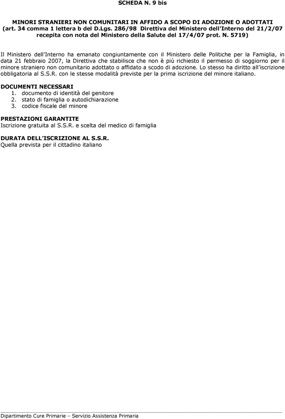 5719) Il Ministero dell Interno ha emanato congiuntamente con il Ministero delle Politiche per la Famiglia, in data 21 febbraio 2007, la Direttiva che stabilisce che non è più richiesto il permesso