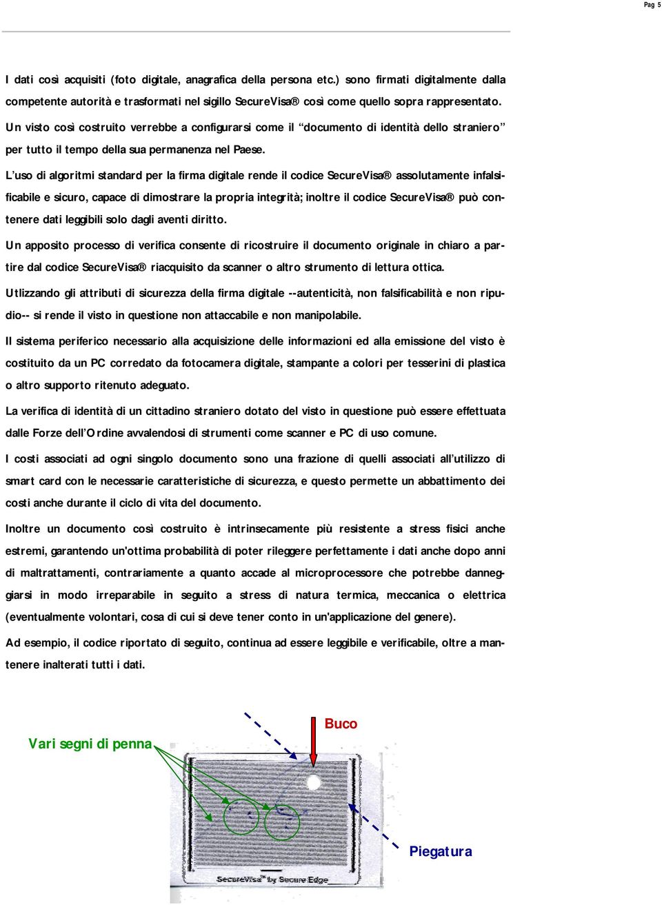 Un visto così costruito verrebbe a configurarsi come il documento di identità dello straniero per tutto il tempo della sua permanenza nel Paese.