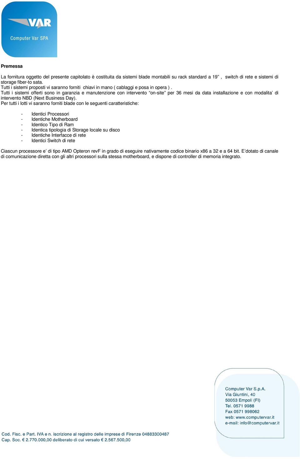 Tutti i sistemi offerti sono in garanzia e manutenzione con intervento on-site per 36 mesi da data installazione e con modalita di intervento NBD (Next Business Day).