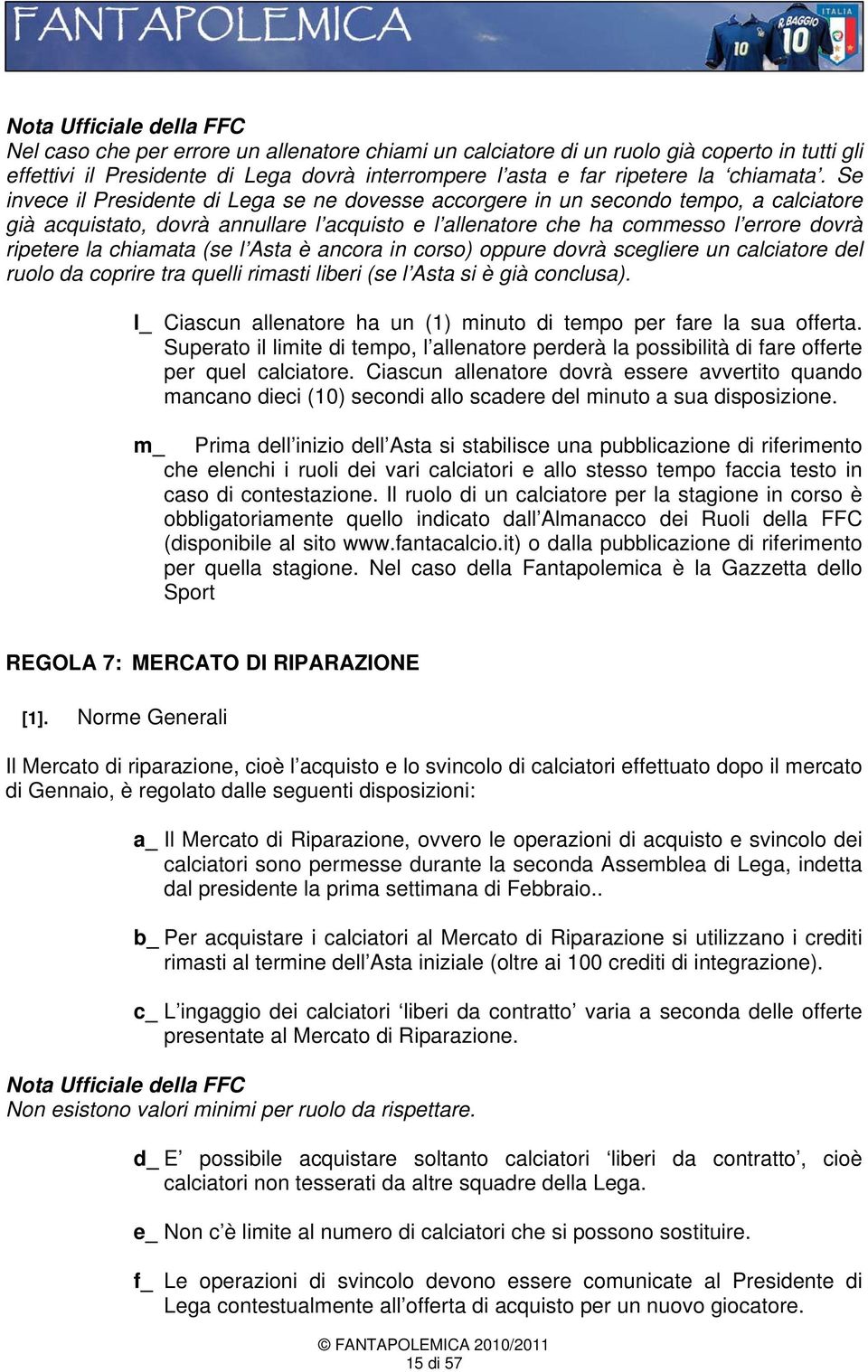 (se l Asta è ancora in corso) oppure dovrà scegliere un calciatore del ruolo da coprire tra quelli rimasti liberi (se l Asta si è già conclusa).