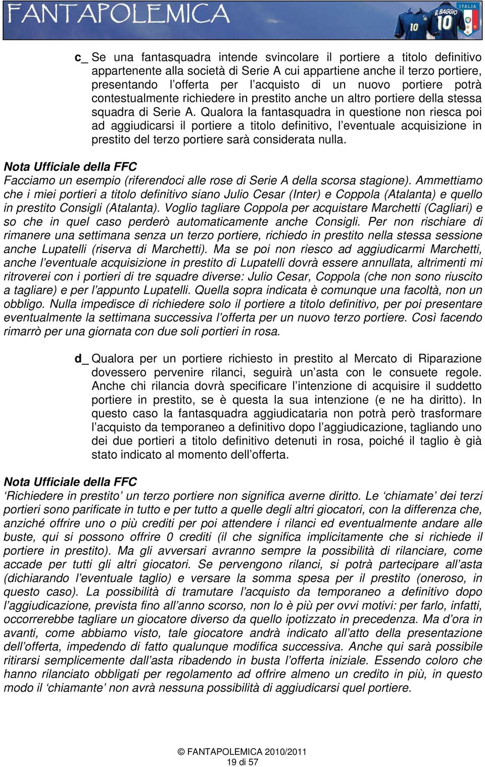 Qualora la fantasquadra in questione non riesca poi ad aggiudicarsi il portiere a titolo definitivo, l eventuale acquisizione in prestito del terzo portiere sarà considerata nulla.