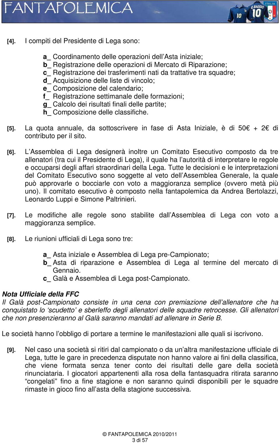 Composizione delle classifiche. [5]. La quota annuale, da sottoscrivere in fase di Asta Iniziale, è di 50 + 2 di contributo per il sito. [6].