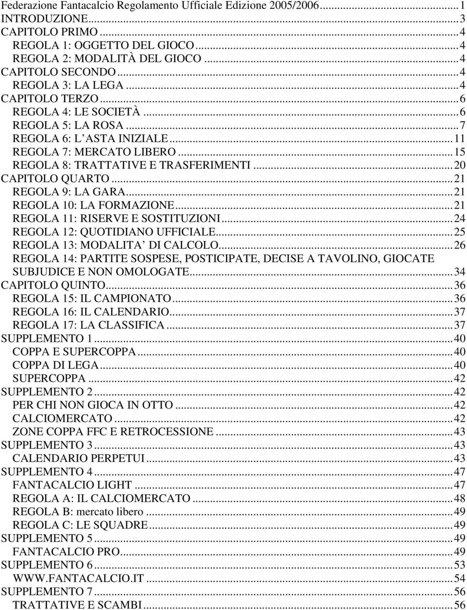 ..20 CAPITOLO QUARTO...21 REGOLA 9: LA GARA...21 REGOLA 10: LA FORMAZIONE...21 REGOLA 11: RISERVE E SOSTITUZIONI...24 REGOLA 12: QUOTIDIANO UFFICIALE...25 REGOLA 13: MODALITA DI CALCOLO.