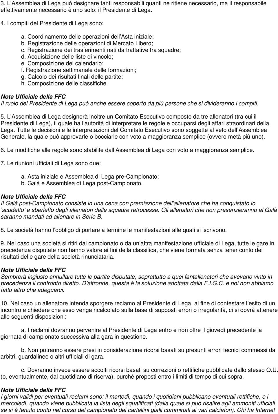 Registrazione dei trasferimenti nati da trattative tra squadre; d. Acquisizione delle liste di vincolo; e. Composizione del calendario; f. Registrazione settimanale delle formazioni; g.