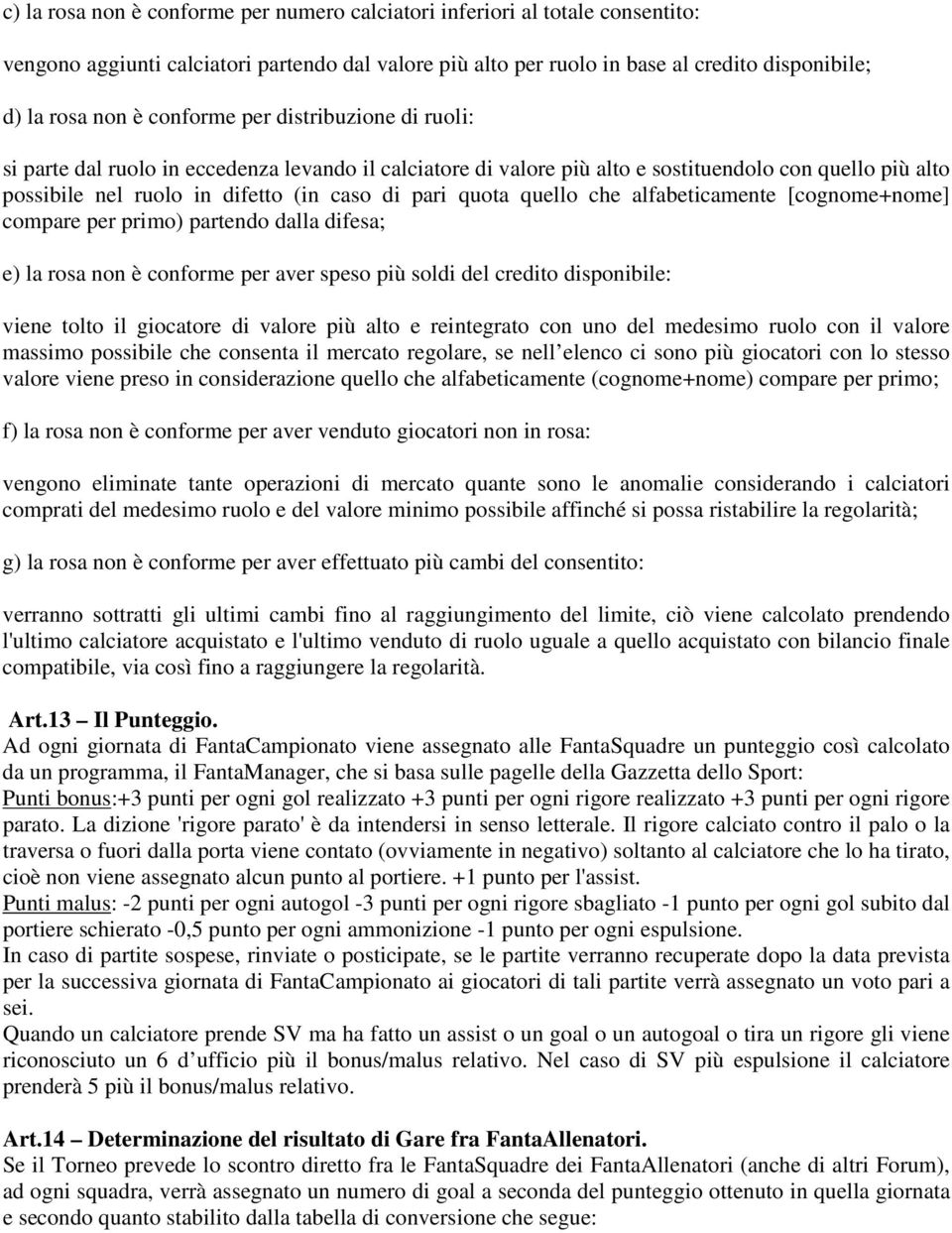 quello che alfabeticamente [cognome+nome] compare per primo) partendo dalla difesa; e) la rosa non è conforme per aver speso più soldi del credito disponibile: viene tolto il giocatore di valore più