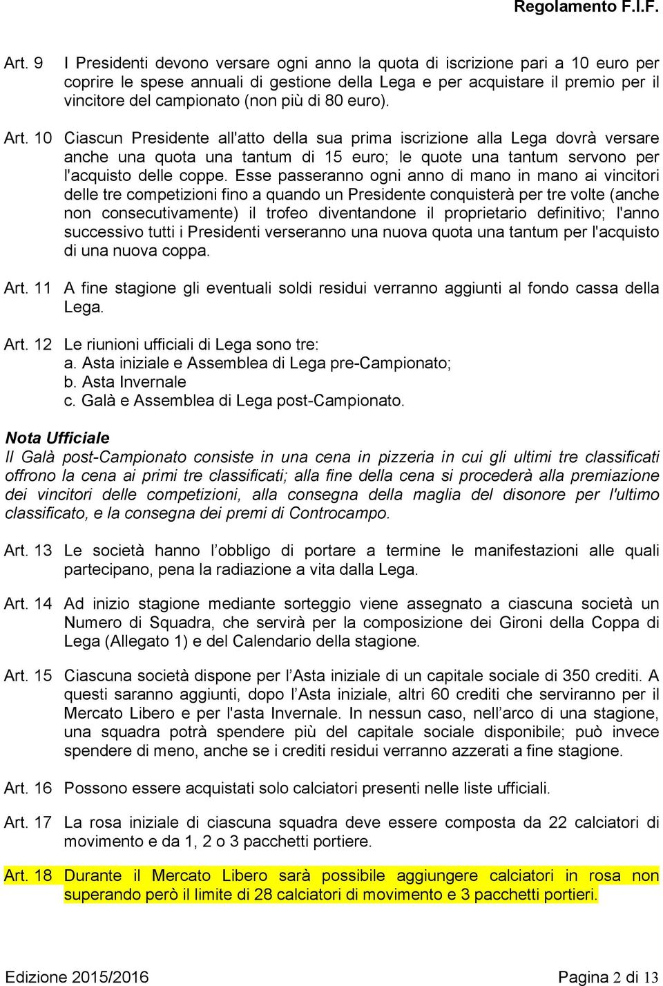 Esse passeranno ogni anno di mano in mano ai vincitori delle tre competizioni fino a quando un Presidente conquisterà per tre volte (anche non consecutivamente) il trofeo diventandone il proprietario