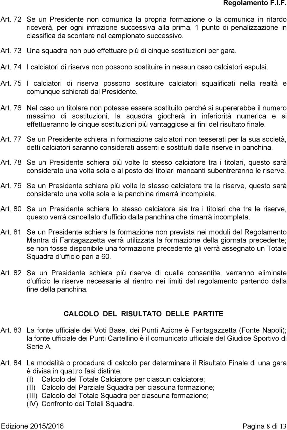 Art. 76 Nel caso un titolare non potesse essere sostituito perché si supererebbe il numero massimo di sostituzioni, la squadra giocherà in inferiorità numerica e si effettueranno le cinque