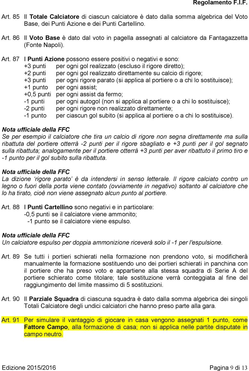 87 I Punti Azione possono essere positivi o negativi e sono: +3 punti per ogni gol realizzato (escluso il rigore diretto); +2 punti per ogni gol realizzato direttamente su calcio di rigore; +3 punti