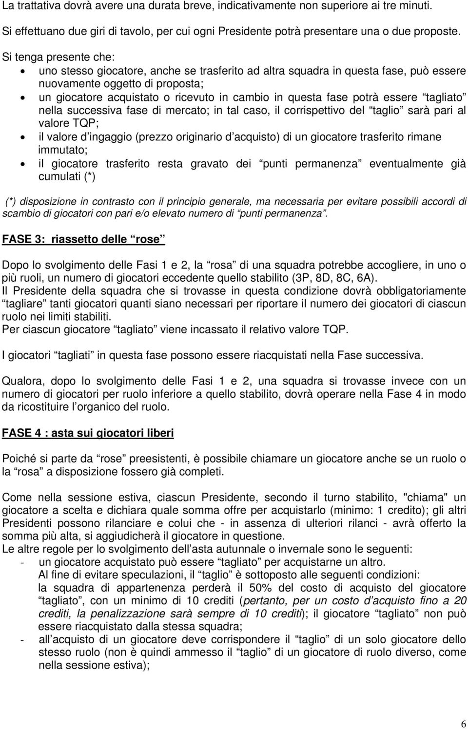 fase potrà essere tagliato nella successiva fase di mercato; in tal caso, il corrispettivo del taglio sarà pari al valore TQP; il valore d ingaggio (prezzo originario d acquisto) di un giocatore