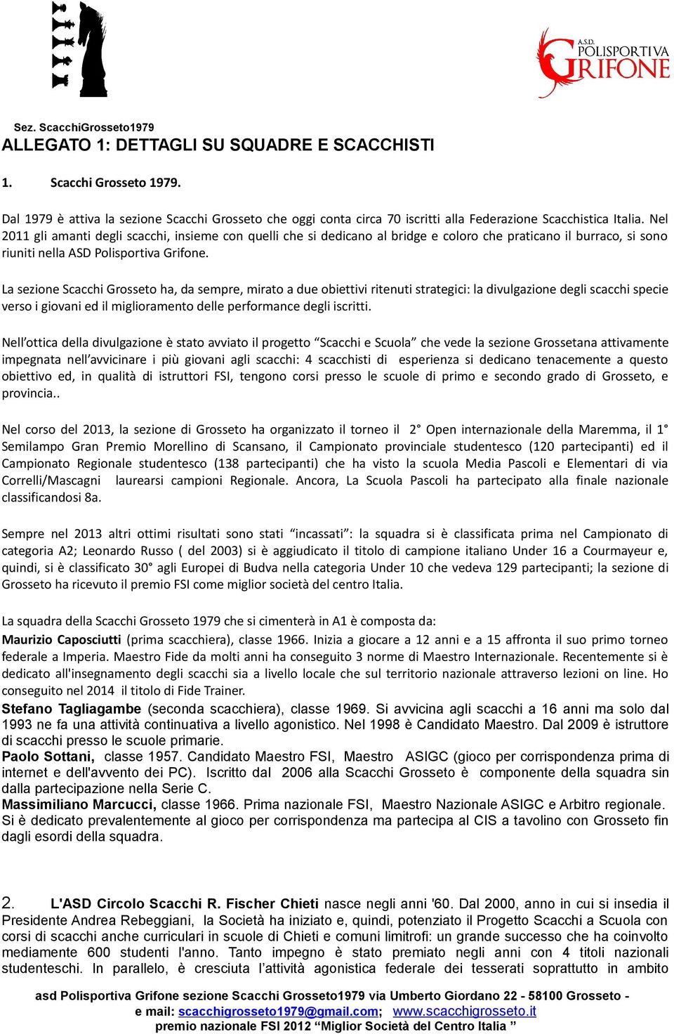 La sezione Scacchi ha, da sempre, mirato a due obiettivi ritenuti strategici: la divulgazione degli scacchi specie verso i giovani ed il miglioramento delle performance degli iscritti.