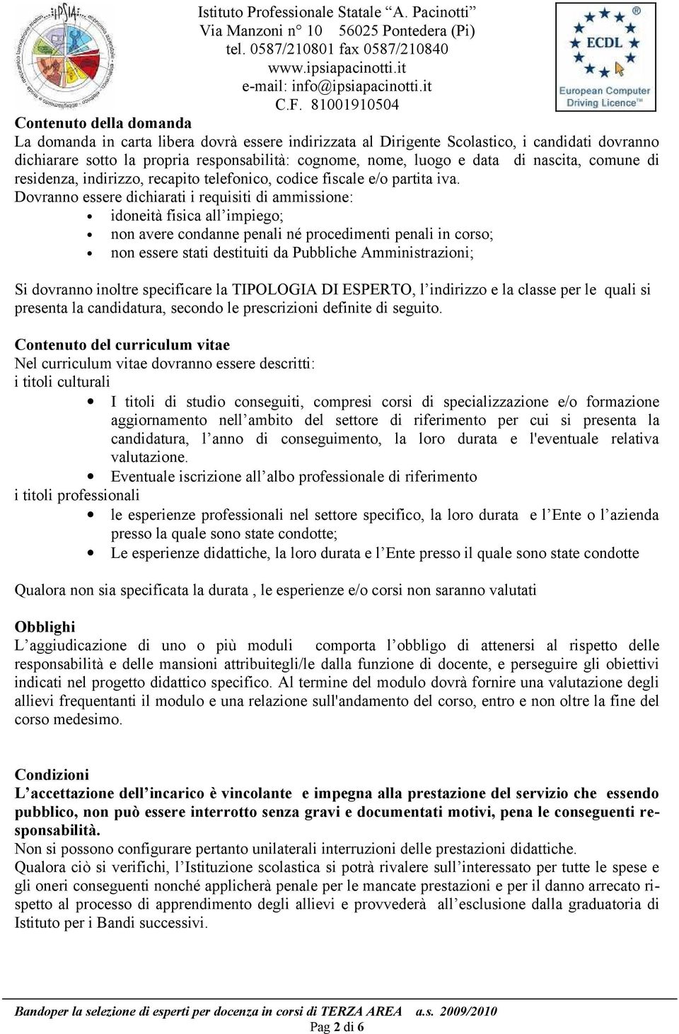 Dovranno essere dichiarati i requisiti di ammissione: idoneità fisica all impiego; non avere condanne penali né procedimenti penali in corso; non essere stati destituiti da Pubbliche Amministrazioni;