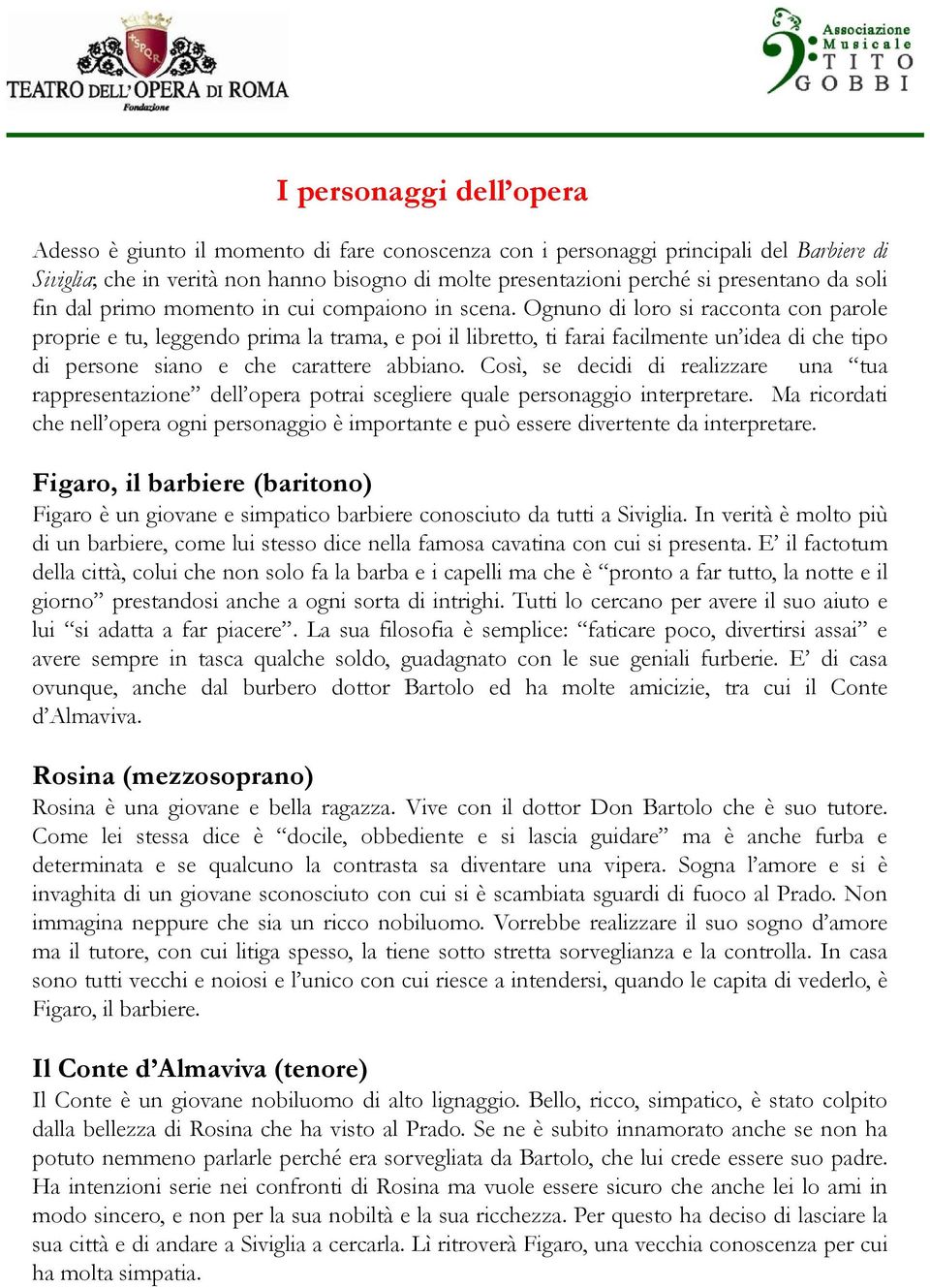 Ognuno di loro si racconta con parole proprie e tu, leggendo prima la trama, e poi il libretto, ti farai facilmente un idea di che tipo di persone siano e che carattere abbiano.