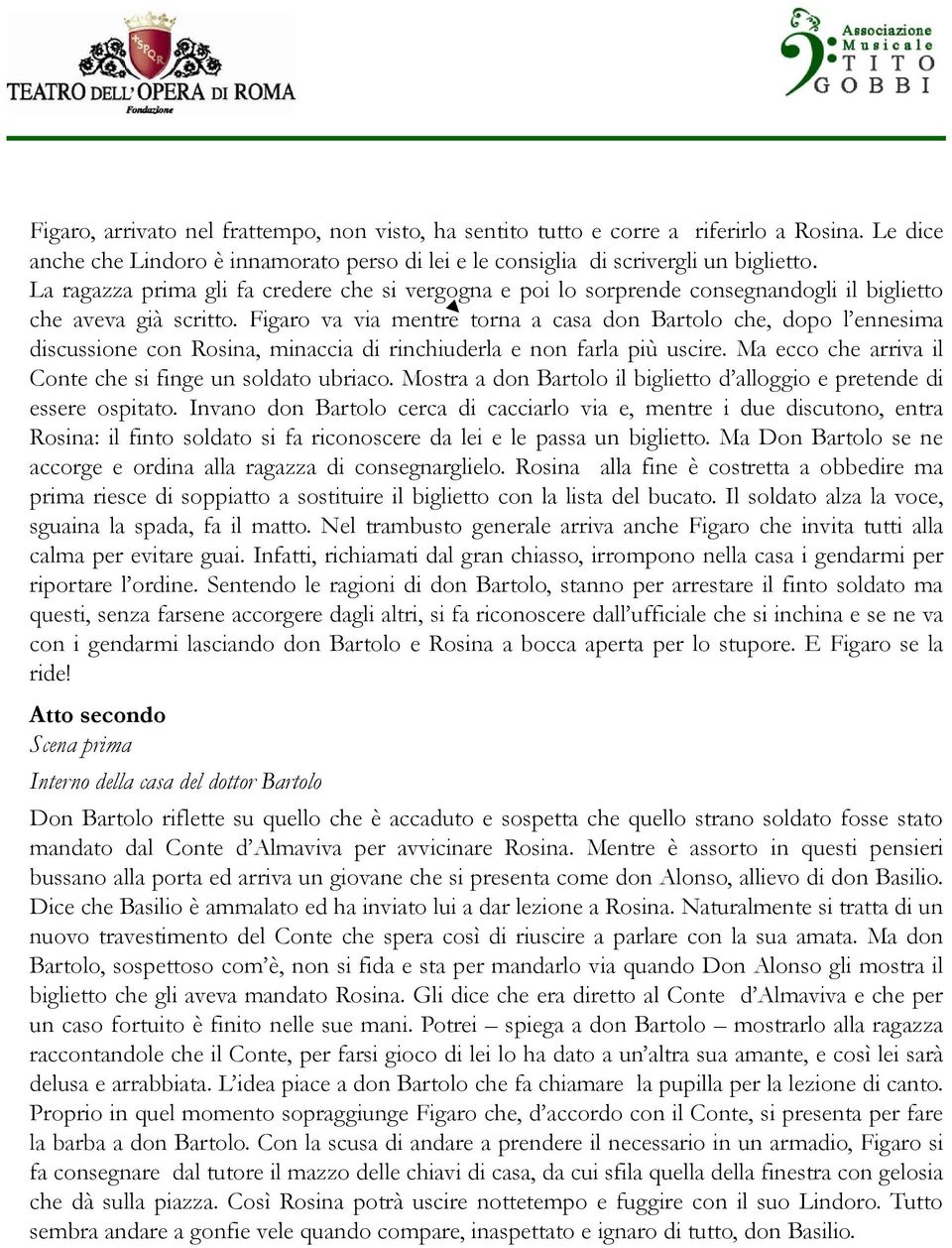 Figaro va via mentre torna a casa don Bartolo che, dopo l ennesima discussione con Rosina, minaccia di rinchiuderla e non farla più uscire. Ma ecco che arriva il Conte che si finge un soldato ubriaco.