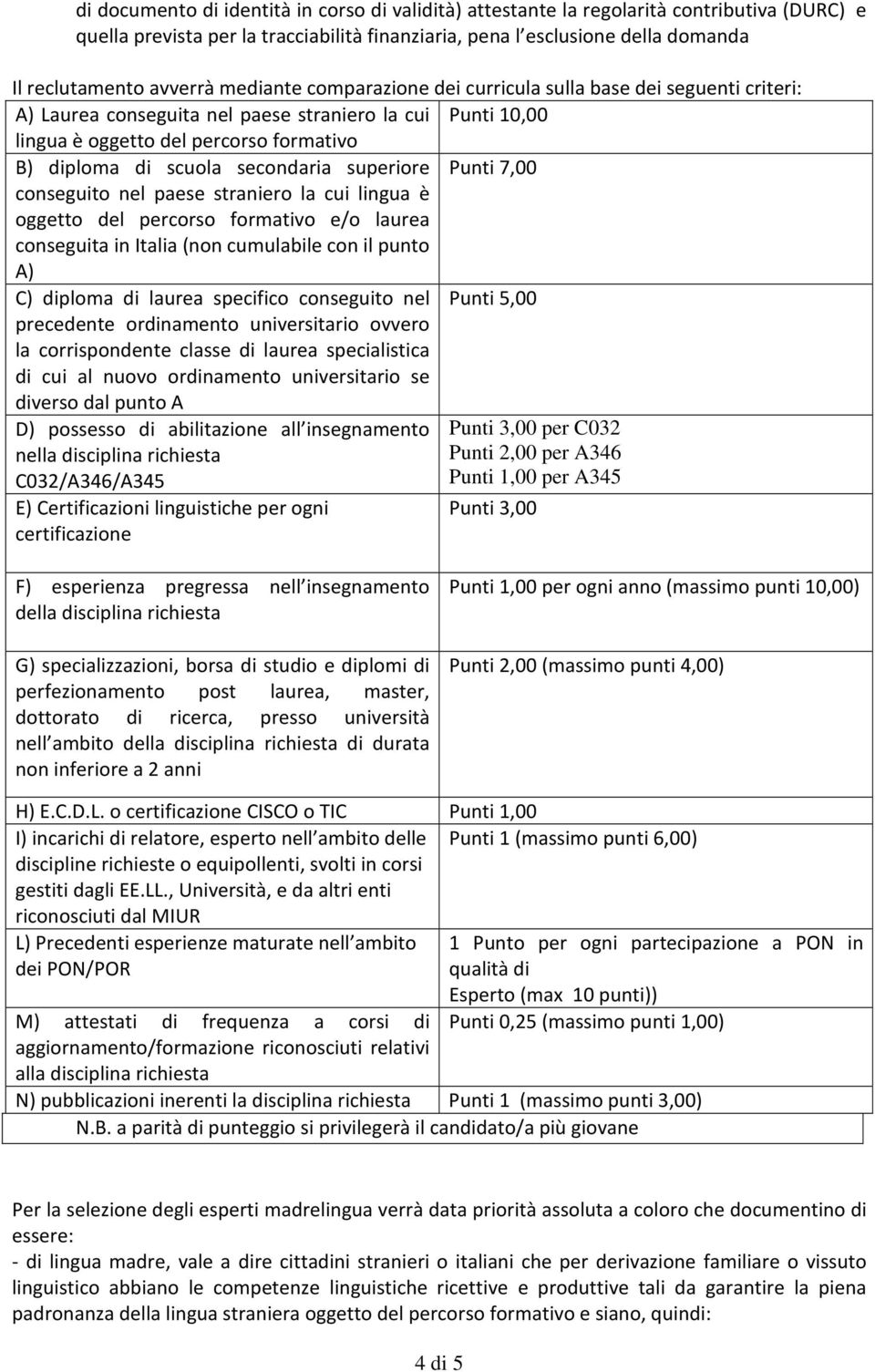 secondaria superiore Punti 7,00 conseguito nel paese straniero la cui lingua è oggetto del percorso formativo e/o laurea conseguita in Italia (non cumulabile con il punto A) C) diploma di laurea