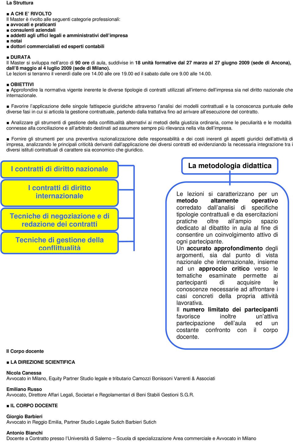 4 luglio 2009 (sede di Milano). Le lezioni si terranno il venerdì dalle ore 14.00 alle ore 19.00 ed il sabato dalle ore 9.00 alle 14.00. OBIETTIVI Approfondire la normativa vigente inerente le diverse tipologie di contratti utilizzati all interno dell impresa sia nel diritto nazionale che internazionale.