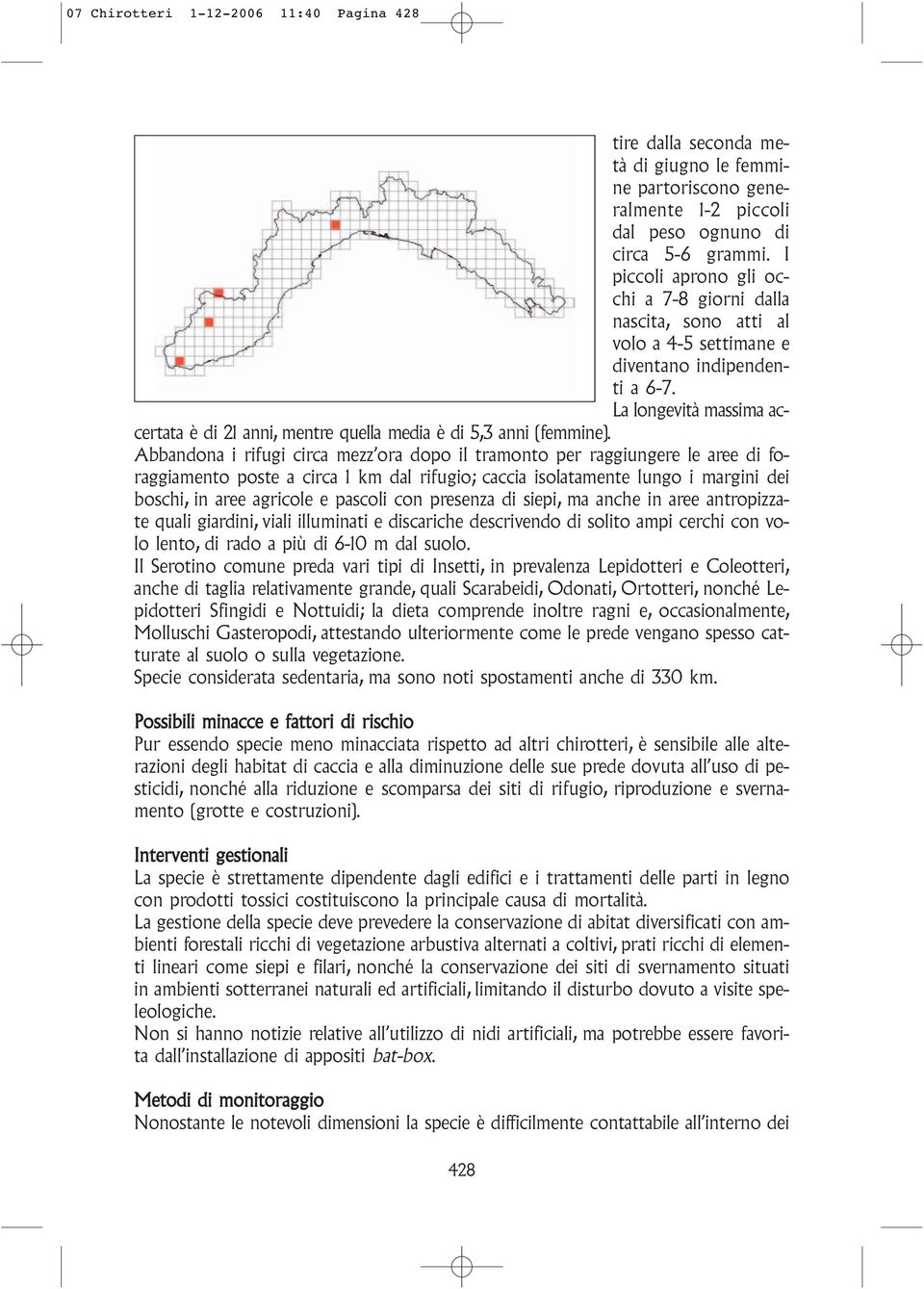 La longevità massima accertata è di 21 anni, mentre quella media è di 5,3 anni (femmine).