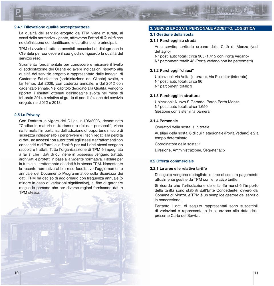 Strumento fondamentale per conoscere e misurare il livello di soddisfazione dei Clienti ed avere indicazioni rispetto alla qualità del servizio erogato è rappresentato dalle indagini di Customer