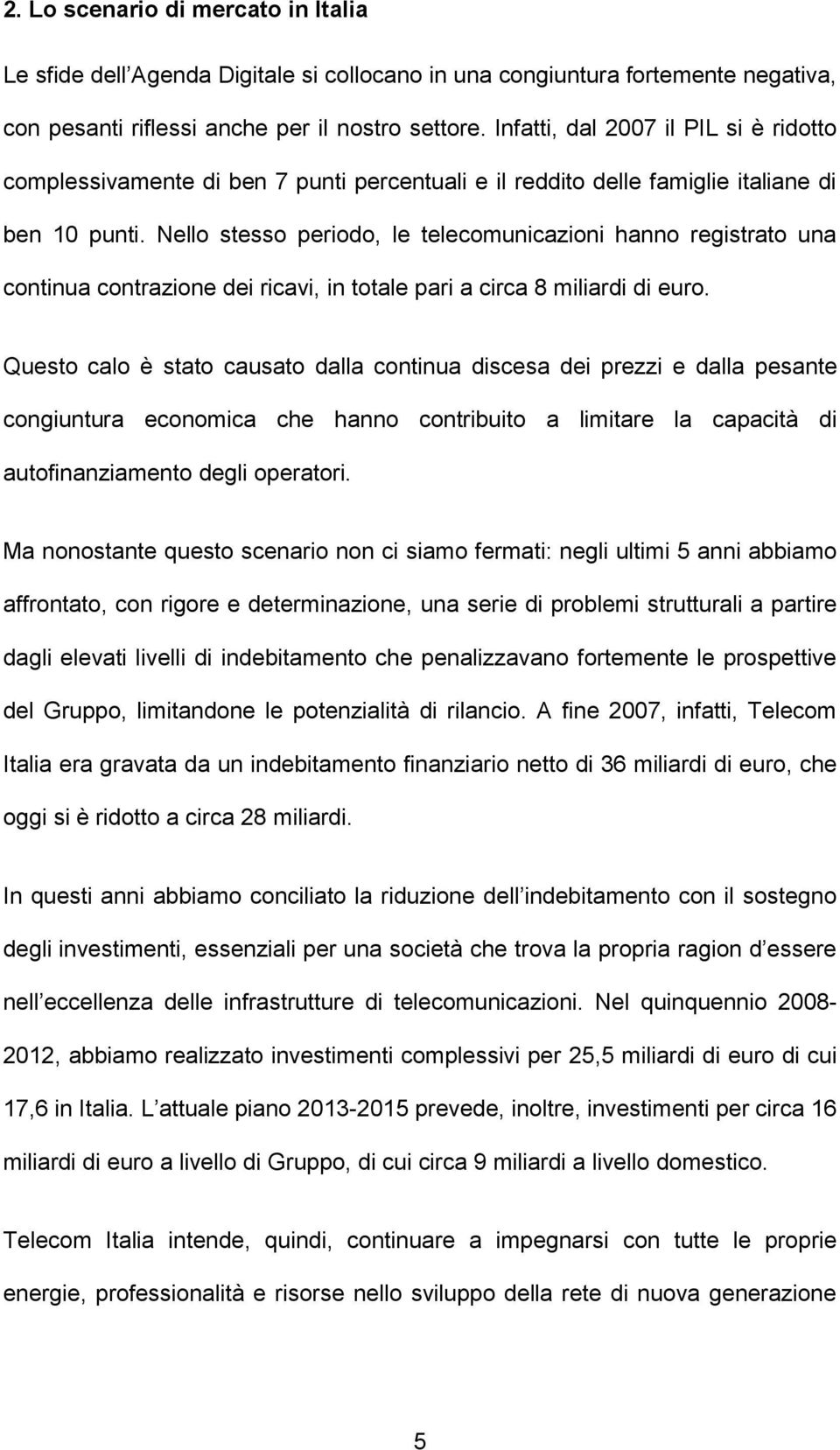 Nello stesso periodo, le telecomunicazioni hanno registrato una continua contrazione dei ricavi, in totale pari a circa 8 miliardi di euro.