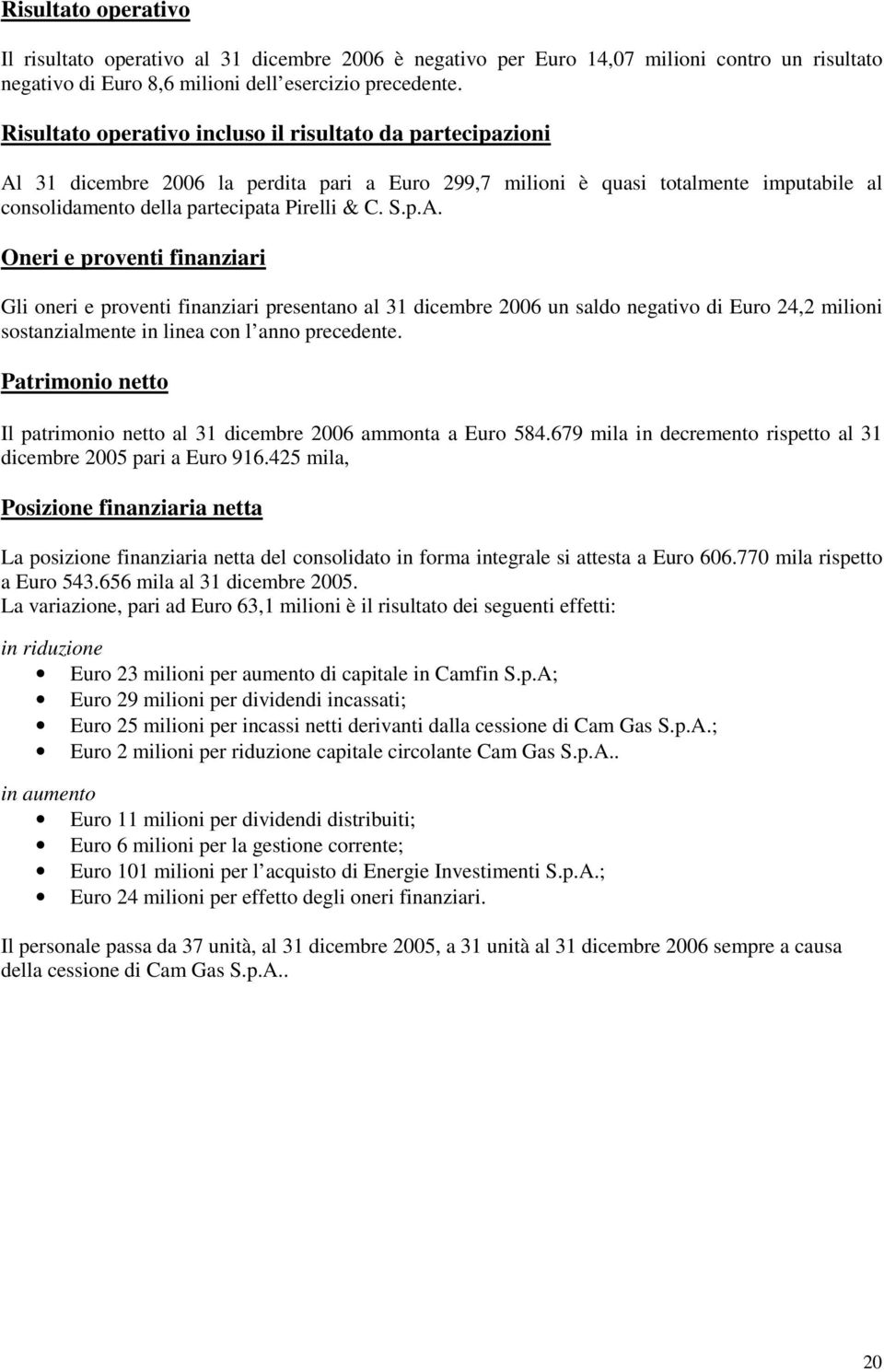 31 dicembre 2006 la perdita pari a Euro 299,7 milioni è quasi totalmente imputabile al consolidamento della partecipata Pirelli & C. S.p.A.