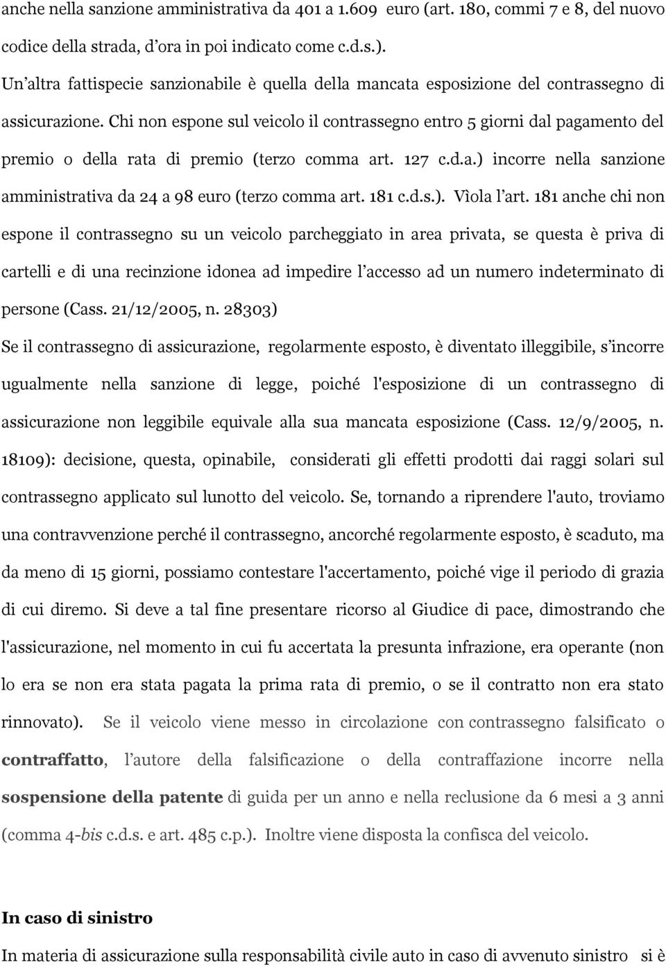 Chi non espone sul veicolo il contrassegno entro 5 giorni dal pagamento del premio o della rata di premio (terzo comma art. 127 c.d.a.) incorre nella sanzione amministrativa da 24 a 98 euro (terzo comma art.