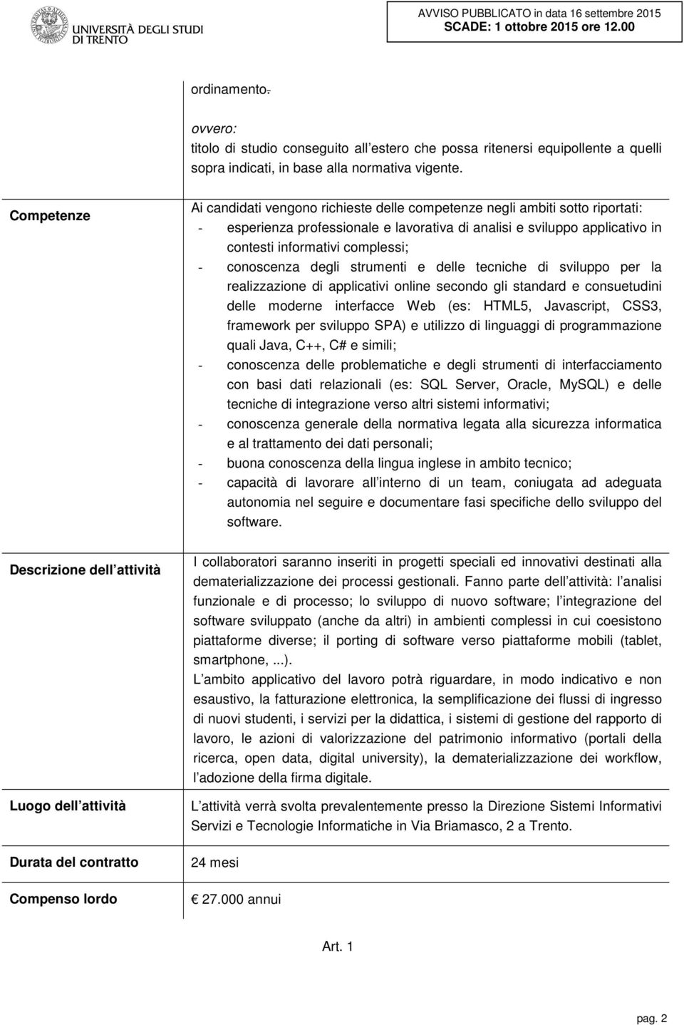 conoscenza degli strumenti e delle tecniche di sviluppo per la realizzazione di applicativi online secondo gli standard e consuetudini delle moderne interfacce Web (es: HTML5, Javascript, CSS3,