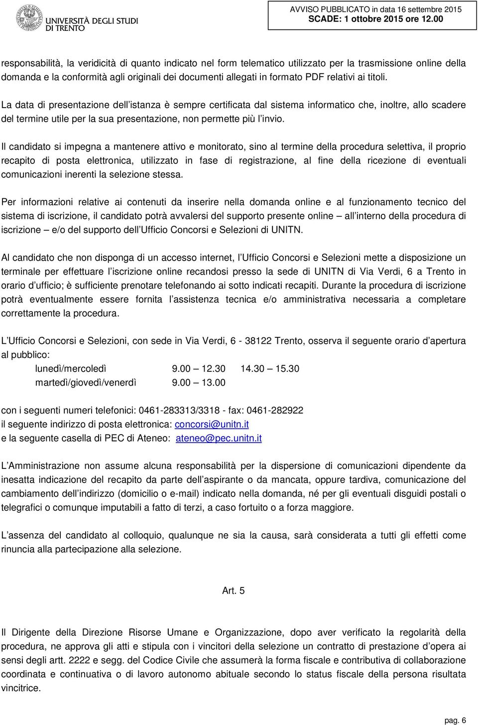 Il candidato si impegna a mantenere attivo e monitorato, sino al termine della procedura selettiva, il proprio recapito di posta elettronica, utilizzato in fase di registrazione, al fine della