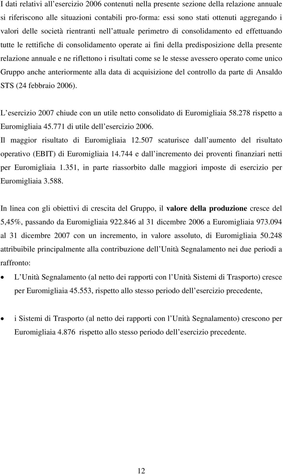 i risultati come se le stesse avessero operato come unico Gruppo anche anteriormente alla data di acquisizione del controllo da parte di Ansaldo STS (24 febbraio 2006).