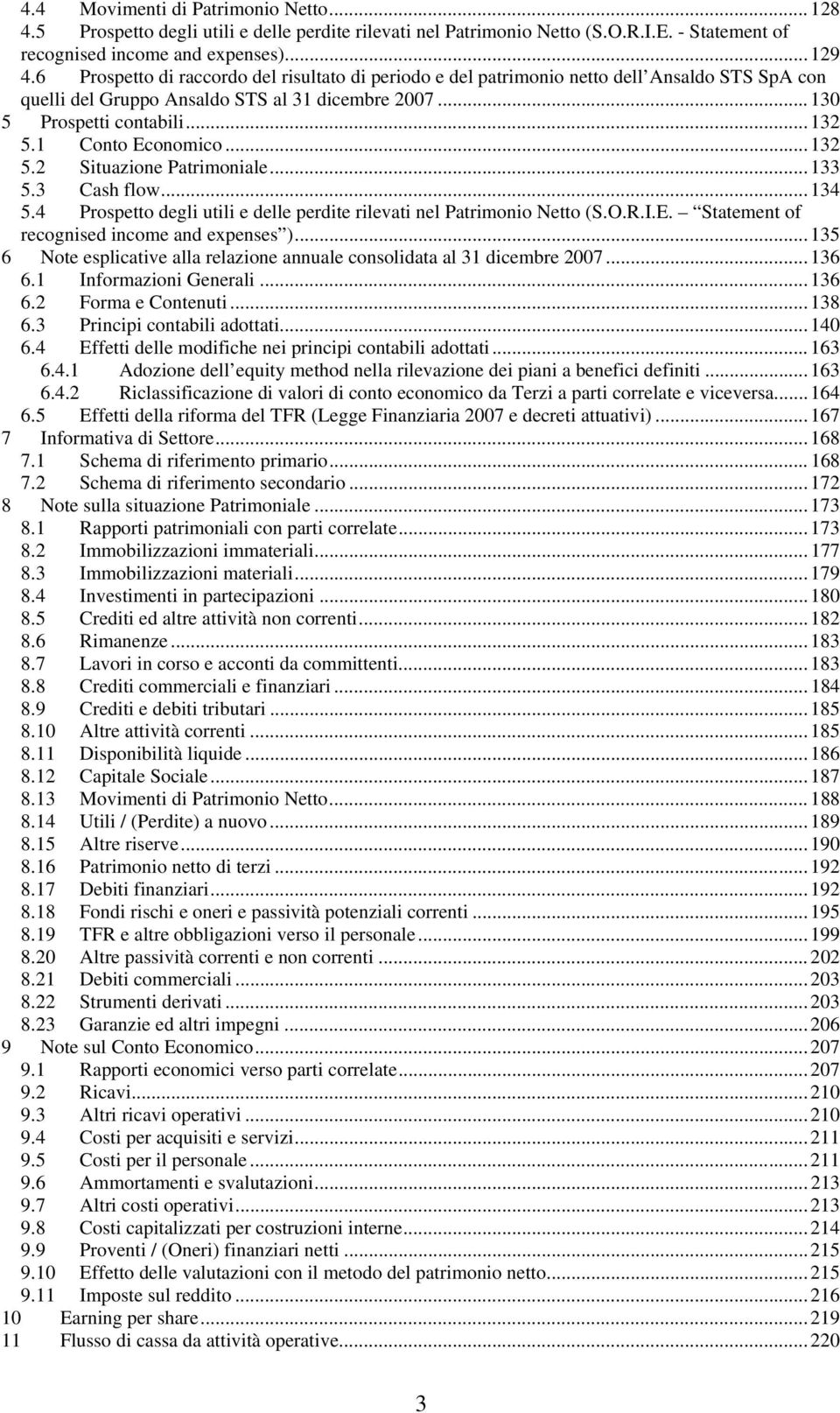 1 Conto Economico...132 5.2 Situazione Patrimoniale...133 5.3 Cash flow...134 5.4 Prospetto degli utili e delle perdite rilevati nel Patrimonio Netto (S.O.R.I.E. Statement of recognised income and expenses ).