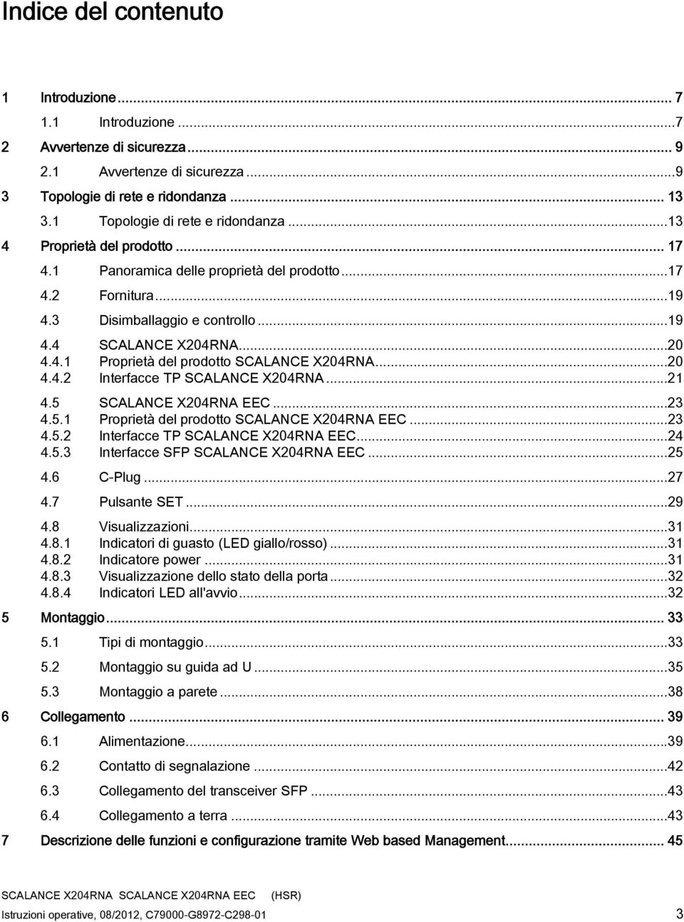 ..20 4.4.2 Interfacce TP SCALANCE X204RNA...21 4.5 SCALANCE X204RNA EEC...23 4.5.1 Proprietà del prodotto SCALANCE X204RNA EEC...23 4.5.2 Interfacce TP SCALANCE X204RNA EEC...24 4.5.3 Interfacce SFP SCALANCE X204RNA EEC.