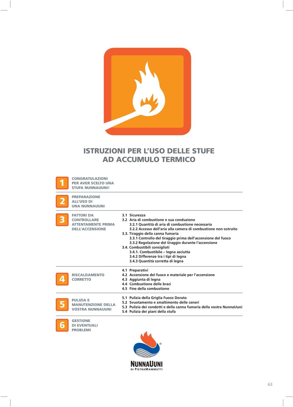 2 Aria di combustione e sua conduzione 3.2.1 Quantità di aria di combustione necessaria 3.2.2 Accesso dell aria alla camera di combustione non ostruito 3.3. Tiraggio della canna fumaria 3.3.1 Controllo del tiraggio prima dell accensione del fuoco 3.