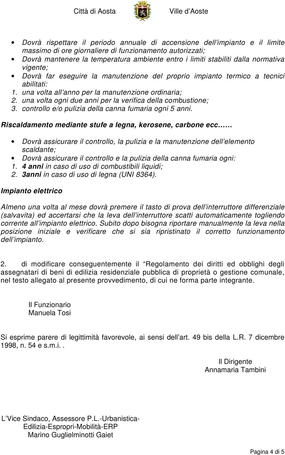 una volta ogni due anni per la verifica della combustione; 3. controllo e/o pulizia della canna fumaria ogni 5 anni.