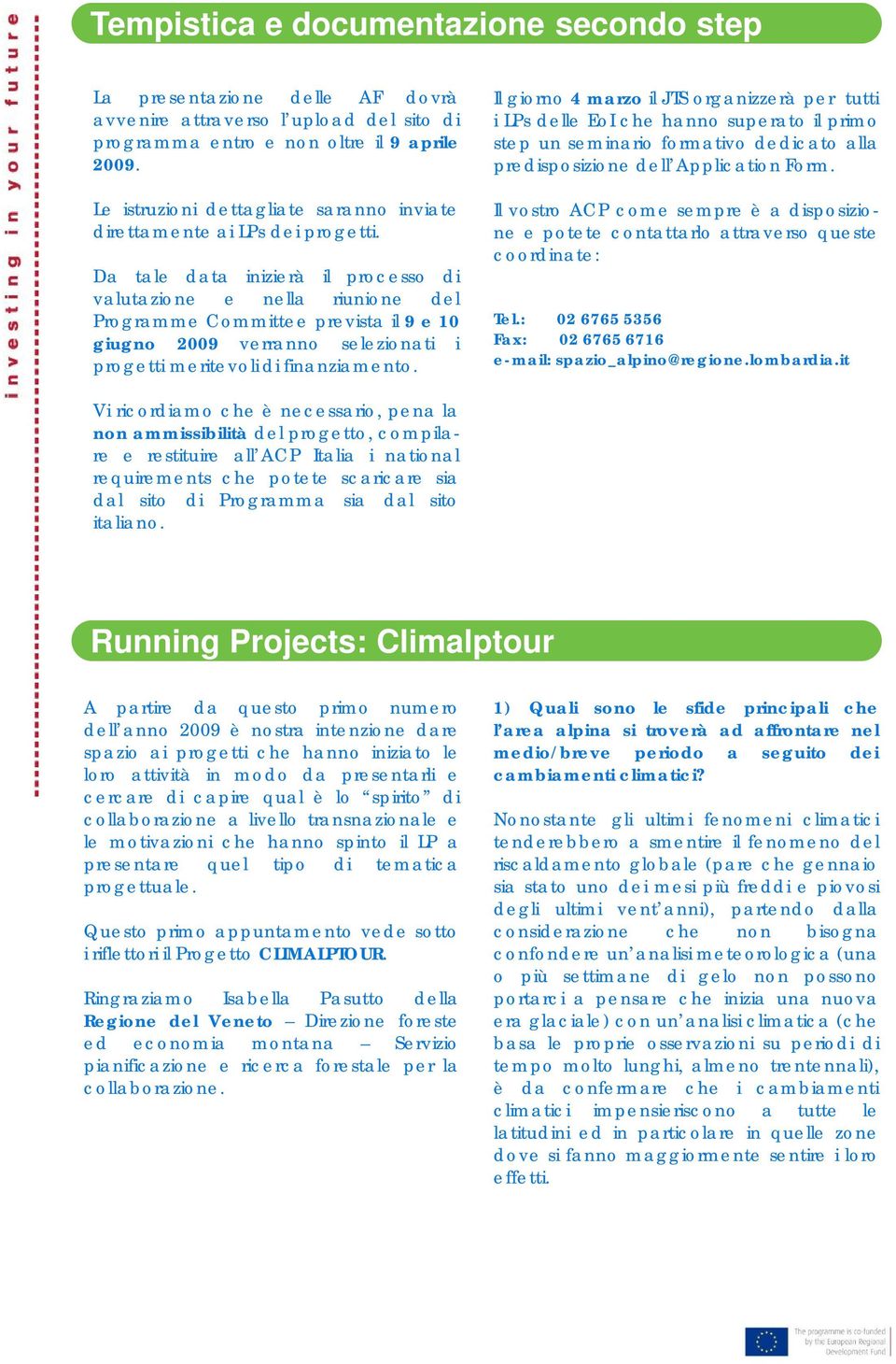 Da tale data inizierà il processo di valutazione e nella riunione del Programme Committee prevista il 9 e 10 giugno 2009 verranno selezionati i progetti meritevoli di finanziamento.