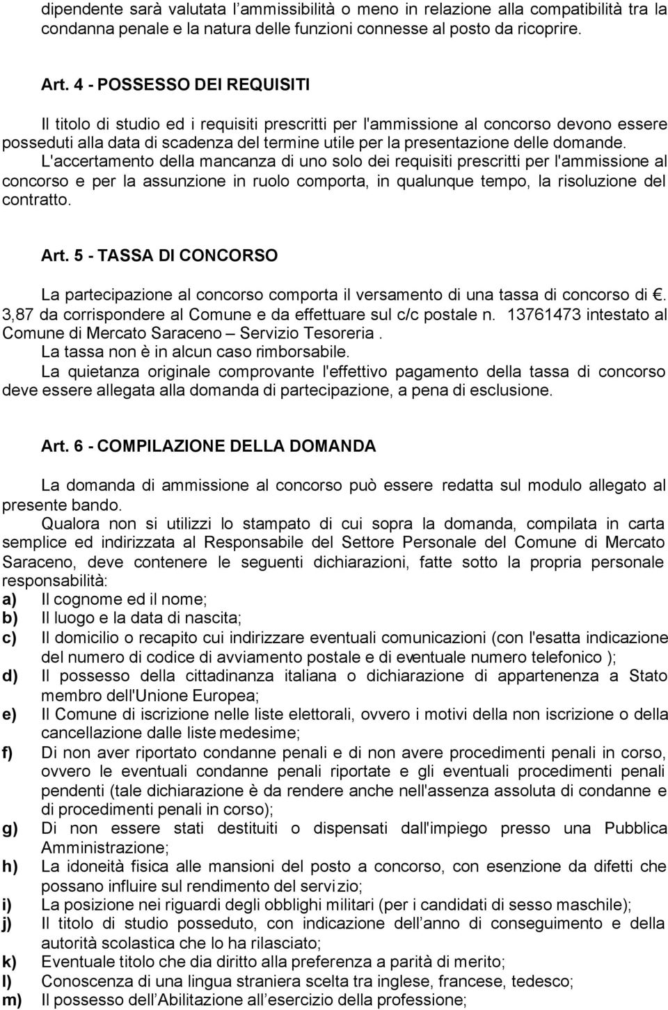 domande. L'accertamento della mancanza di uno solo dei requisiti prescritti per l'ammissione al concorso e per la assunzione in ruolo comporta, in qualunque tempo, la risoluzione del contratto. Art.