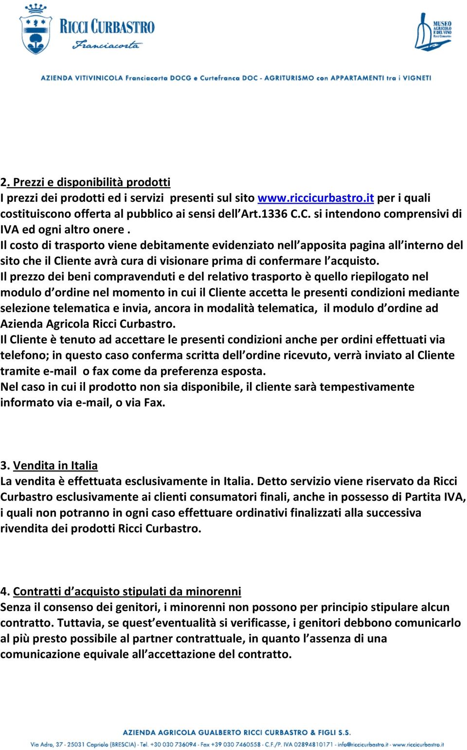 Il costo di trasporto viene debitamente evidenziato nell apposita pagina all interno del sito che il Cliente avrà cura di visionare prima di confermare l acquisto.