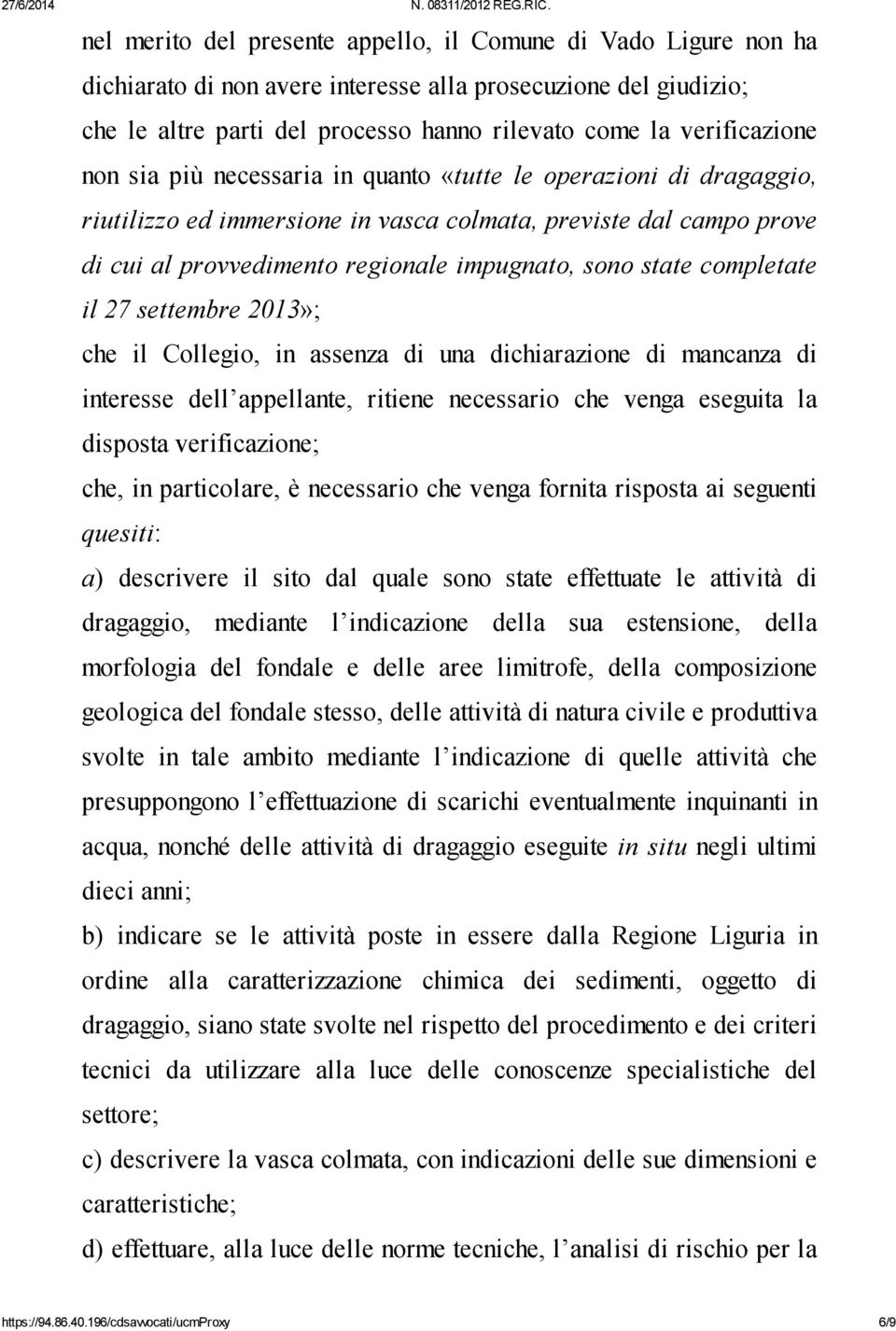 completate il 27 settembre 2013»; che il Collegio, in assenza di una dichiarazione di mancanza di interesse dell appellante, ritiene necessario che venga eseguita la disposta verificazione; che, in