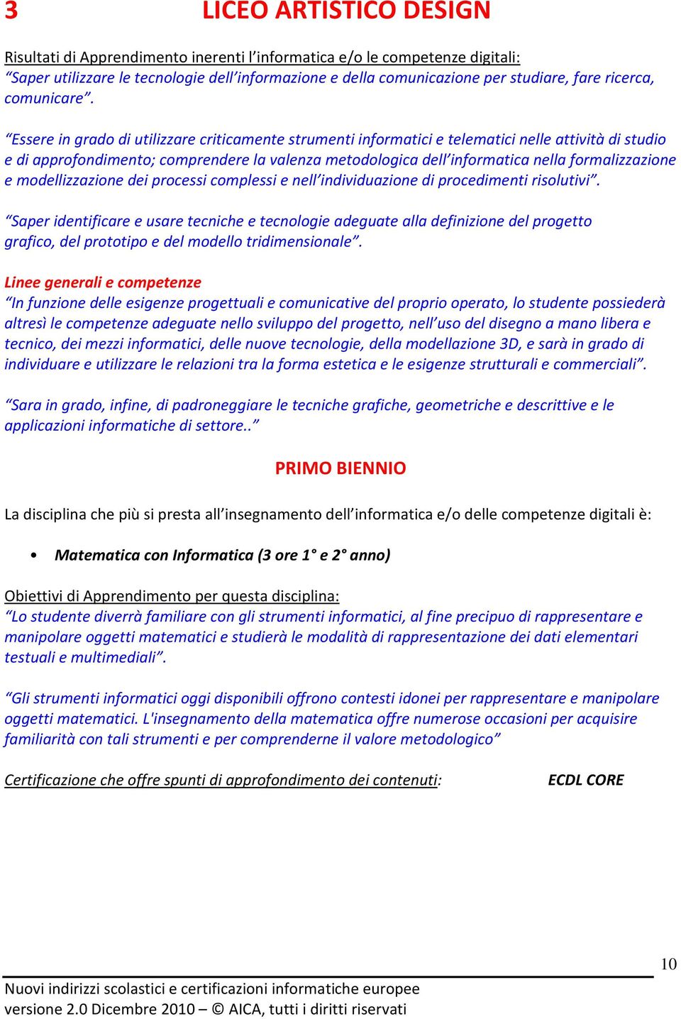 Essere in grado di utilizzare criticamente strumenti informatici e telematici nelle attività di studio e di approfondimento; comprendere la valenza metodologica dell informatica nella formalizzazione